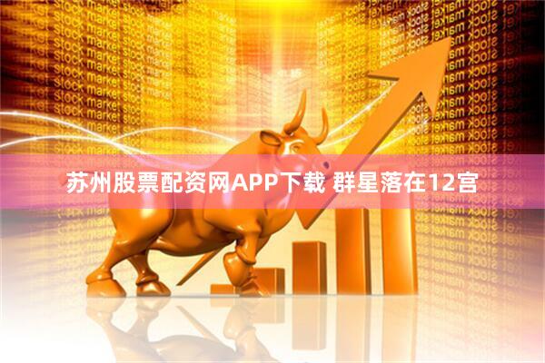 苏州股票配资网APP下载 群星落在12宫