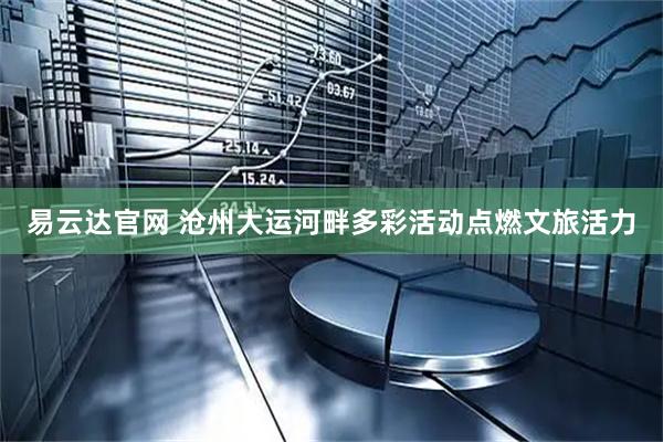 易云达官网 沧州大运河畔多彩活动点燃文旅活力