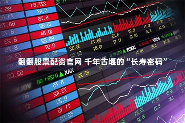 翻翻股票配资官网 千年古堰的“长寿密码”